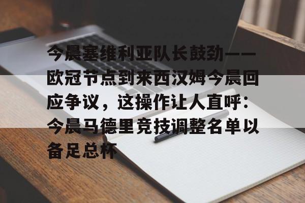 今晨塞维利亚队长鼓劲——欧冠节点到来西汉姆今晨回应争议，这操作让人直呼：今晨马德里竞技调整名单以备足总杯 -问鼎在线入口